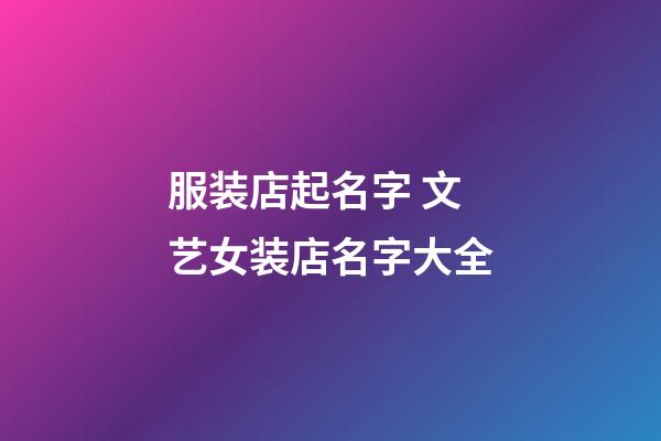 服装店起名字 文艺女装店名字大全-第1张-店铺起名-玄机派